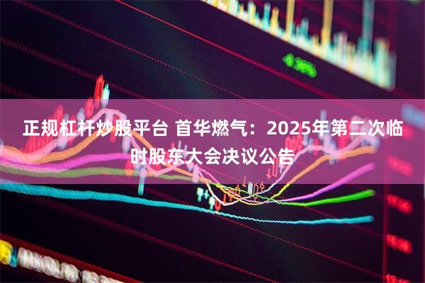 正规杠杆炒股平台 首华燃气：2025年第二次临时股东大会决议公告