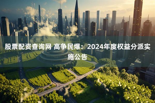 股票配资查询网 高争民爆：2024年度权益分派实施公告
