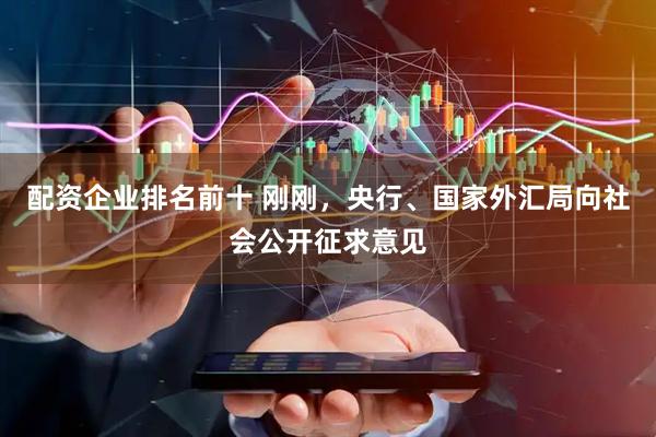 配资企业排名前十 刚刚，央行、国家外汇局向社会公开征求意见