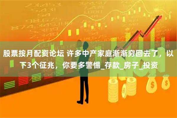 股票按月配资论坛 许多中产家庭渐渐穷回去了，以下3个征兆，你要多警惕_存款_房子_投资