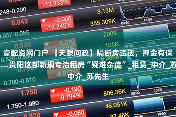 壹配资网门户 【天眼问政】隔断房违法，押金有保障……贵阳这部新规专治租房“疑难杂症”_租赁_中介_苏先生